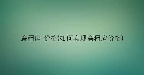 廉租房 价格(如何实现廉租房价格)